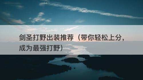 剑圣打野出装推荐（带你轻松上分，成为最强打野）
