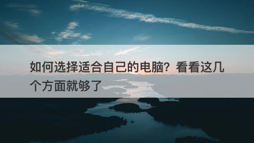 如何选择适合自己的电脑？看看这几个方面就够了