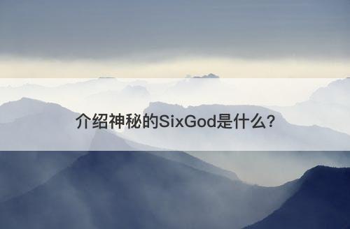 介绍神秘的SixGod是什么？
