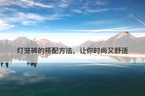 灯笼裤的搭配方法，让你时尚又舒适