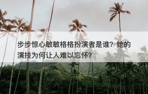 步步惊心敏敏格格扮演者是谁？她的演技为何让人难以忘怀？