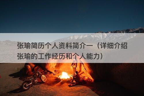 张瑜简历个人资料简介一（详细介绍张瑜的工作经历和个人能力）