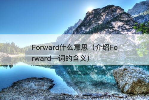 Forward什么意思（介绍Forward一词的含义）
