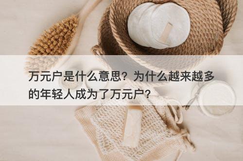 万元户是什么意思？为什么越来越多的年轻人成为了万元户？