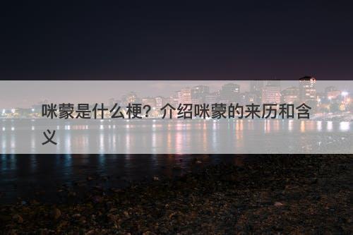 咪蒙是什么梗？介绍咪蒙的来历和含义