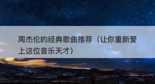周杰伦的经典歌曲推荐（让你重新爱上这位音乐天才）