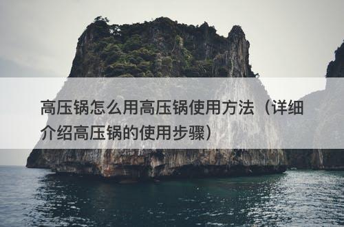 高压锅怎么用高压锅使用方法（详细介绍高压锅的使用步骤）
