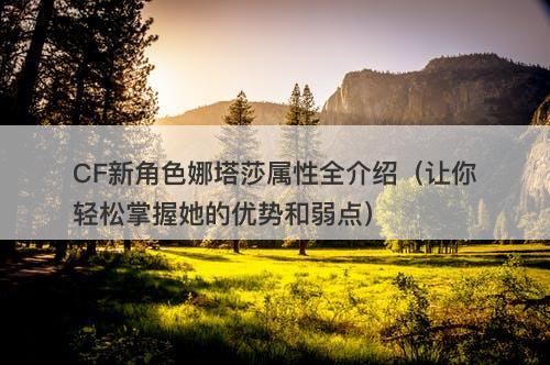 CF新角色娜塔莎属性全介绍（让你轻松掌握她的优势和弱点）