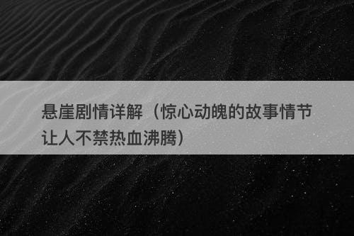 悬崖剧情详解（惊心动魄的故事情节让人不禁热血沸腾）