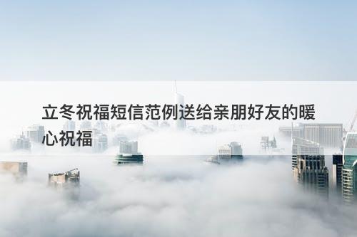 立冬祝福短信范例送给亲朋好友的暖心祝福