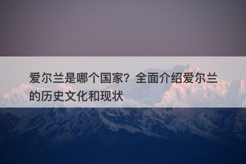 爱尔兰是哪个国家？全面介绍爱尔兰的历史文化和现状