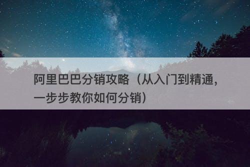 阿里巴巴分销攻略（从入门到精通，一步步教你如何分销）