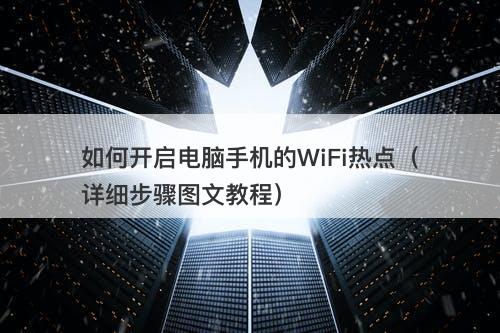 如何开启电脑手机的WiFi热点（详细步骤图文教程）