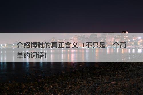 介绍博雅的真正含义（不只是一个简单的词语）