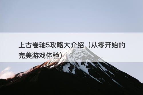 上古卷轴5攻略大介绍（从零开始的完美游戏体验）