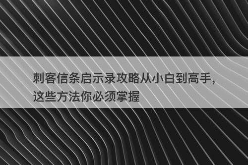 刺客信条启示录攻略从小白到高手，这些方法你必须掌握