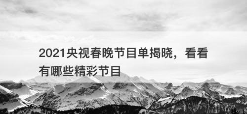 2021央视春晚节目单揭晓，看看有哪些精彩节目
