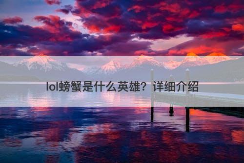 lol螃蟹是什么英雄？详细介绍-图1