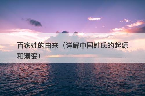 百家姓的由来（详解中国姓氏的起源和演变）