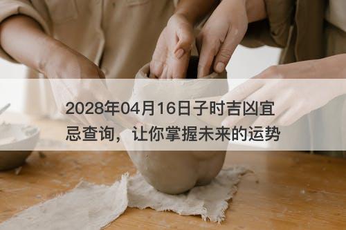 2028年04月16日子时吉凶宜忌查询，让你掌握未来的运势