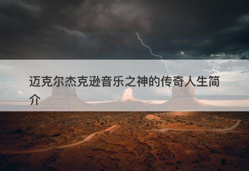 迈克尔杰克逊音乐之神的传奇人生简介