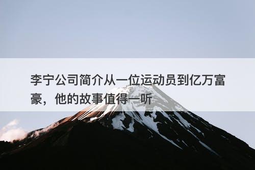 李宁公司简介从一位运动员到亿万富豪，他的故事值得一听