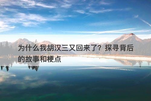为什么我胡汉三又回来了？探寻背后的故事和梗点