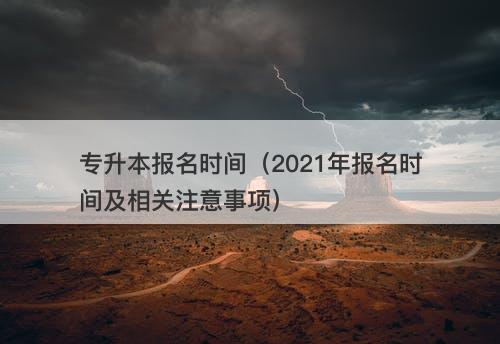 专升本报名时间（2021年报名时间及相关注意事项）