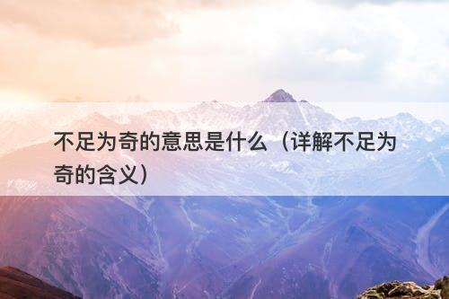 不足为奇的意思是什么（详解不足为奇的含义）