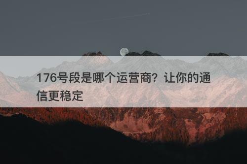 176号段是哪个运营商？让你的通信更稳定