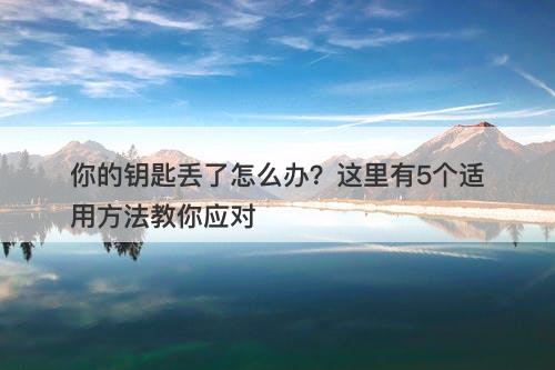 你的钥匙丢了怎么办？这里有5个适用方法教你应对