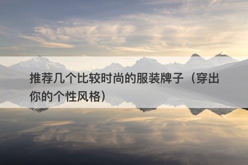推荐几个比较时尚的服装牌子（穿出你的个性风格）