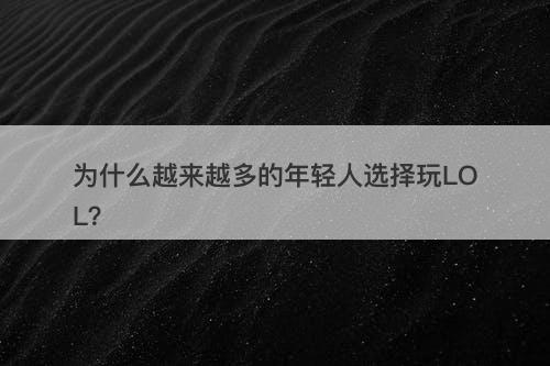 为什么越来越多的年轻人选择玩LOL？