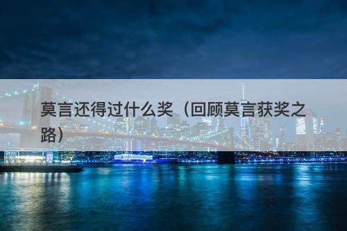 莫言还得过什么奖（回顾莫言获奖之路）