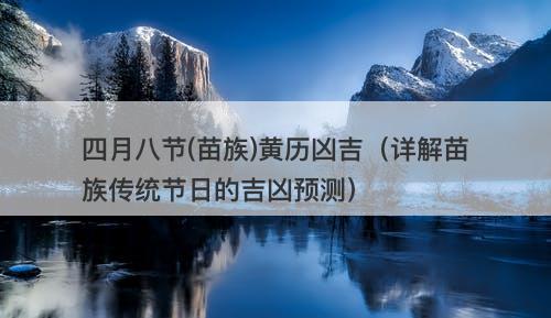 四月八节(苗族)黄历凶吉（详解苗族传统节日的吉凶预测）