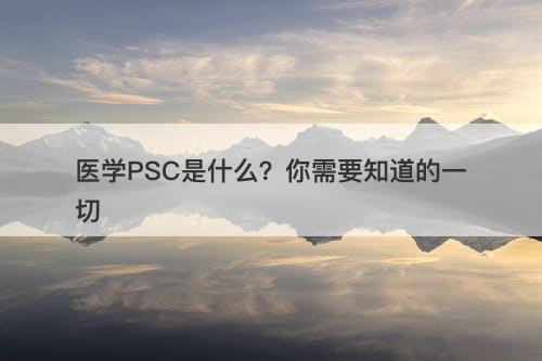 医学PSC是什么？你需要知道的一切