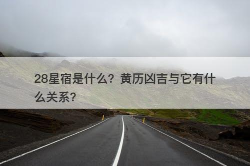 28星宿是什么？黄历凶吉与它有什么关系？