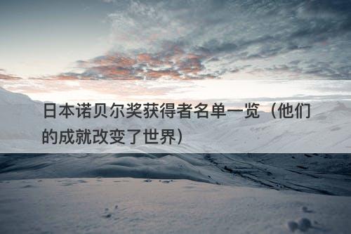 日本诺贝尔奖获得者名单一览（他们的成就改变了世界）