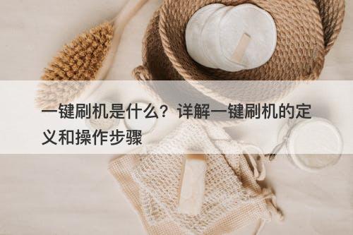 一键刷机是什么？详解一键刷机的定义和操作步骤