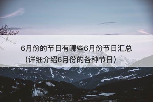 6月份的节日有哪些6月份节日汇总（详细介绍6月份的各种节日）