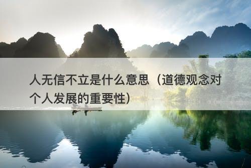 人无信不立是什么意思（道德观念对个人发展的重要性）
