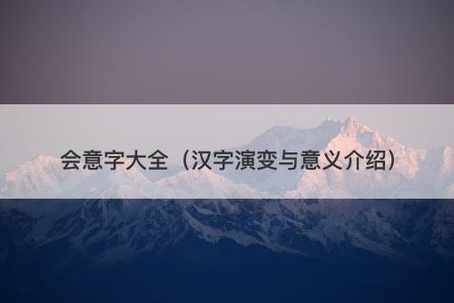 会意字大全（汉字演变与意义介绍）