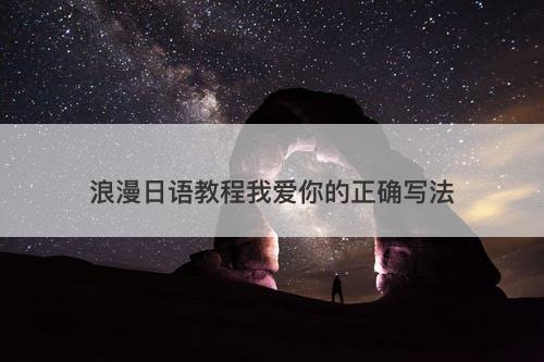 浪漫日语教程我爱你的正确写法
