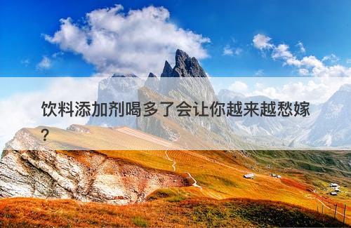 饮料添加剂喝多了会让你越来越愁嫁？