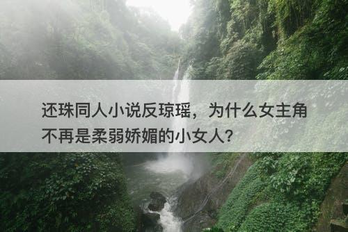 还珠同人小说反琼瑶，为什么女主角不再是柔弱娇媚的小女人？