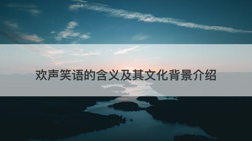 欢声笑语的含义及其文化背景介绍