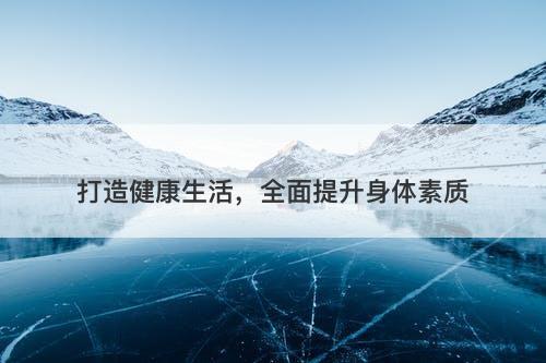 打造健康生活，全面提升身体素质