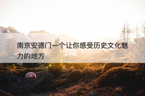 南京安德门一个让你感受历史文化魅力的地方