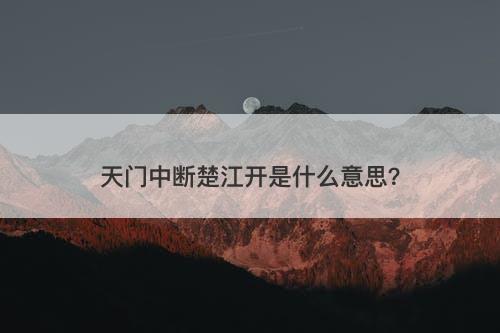 天门中断楚江开是什么意思？