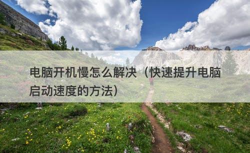 电脑开机慢怎么解决（快速提升电脑启动速度的方法）